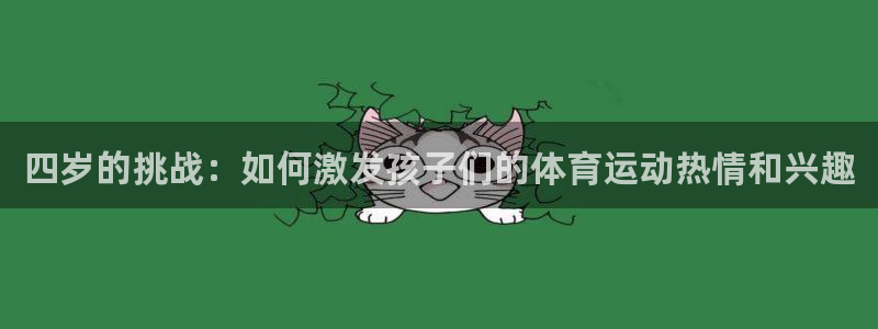 77体育app下载官网：四岁的挑战：如何激发孩子们的体育运动热情和兴趣