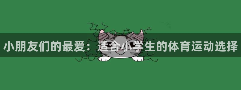 77体育官网：小朋友们的最爱：适合小学生的体育运动选择