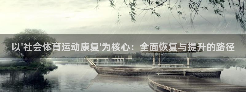 皇冠277体育：以\'社会体育运动康复\'为核心：全面恢复与提升的路径
