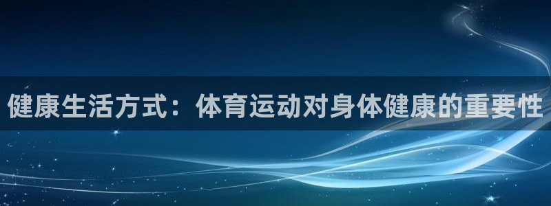 77体育：健康生活方式：体育运动对身体健康的重要性
