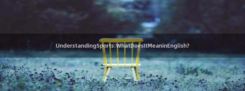 77体育官网：UnderstandingSports:WhatDoesItMeaninEnglish?