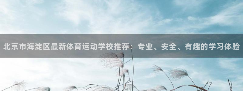 皇冠277体育：北京市海淀区最新体育运动学校推荐：专业、安全、有趣的学习体验