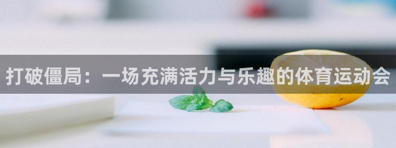 77体育官网：打破僵局：一场充满活力与乐趣的体育运动会