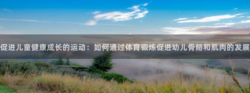 77体育：促进儿童健康成长的运动：如何通过体育锻炼促进幼儿骨骼和肌肉的发展