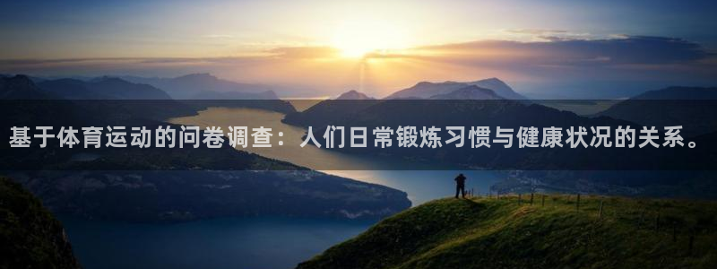 皇冠277体育：基于体育运动的问卷调查：人们日常锻炼习惯与健康状况的关系。
