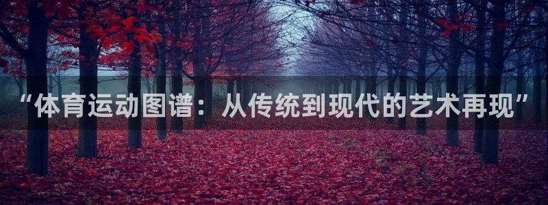 皇冠277体育：“体育运动图谱：从传统到现代的艺术再现”